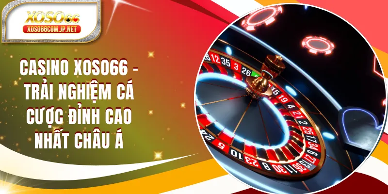 Casino XOSO66 - Sảnh Cược Đỉnh Cao Nhất Châu Á Casino XOSO66 - Sảnh Cược Đỉnh Cao Nhất Châu Á